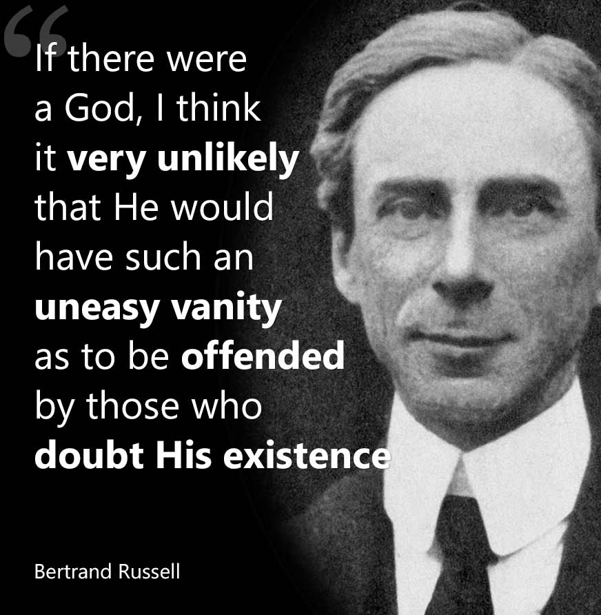 And if there were a God, I think it very unlikely that he would have such an uneasy vanity as to be offended by those who doubt his existence. Bertrand Russell
